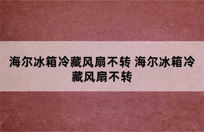 海尔冰箱冷藏风扇不转 海尔冰箱冷藏风扇不转